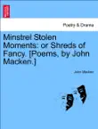 Minstrel Stolen Moments: or Shreds of Fancy. [Poems, by John Macken.] sinopsis y comentarios