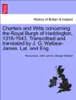 Charters and Writs concerning the Royal Burgh of Haddington, 1318-1543. Transcribed and translated by J. G. Wallace-James. Lat. and Eng. synopsis, comments