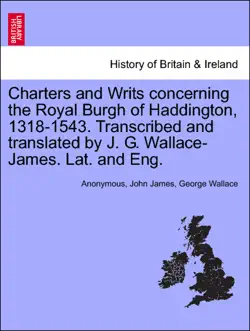 charters and writs concerning the royal burgh of haddington, 1318-1543. transcribed and translated by j. g. wallace-james. lat. and eng. book cover image