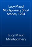 Lucy Maud Montgomery Short Stories, 1904 synopsis, comments