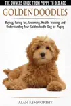 Goldendoodle: The Owners Guide from Puppy to Old Age - Choosing, Caring for, Grooming, Health, Training and Understanding Your Goldendoodle Dog book summary, reviews and download