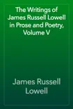 The Writings of James Russell Lowell in Prose and Poetry, Volume V synopsis, comments