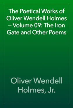 the poetical works of oliver wendell holmes — volume 09: the iron gate and other poems book cover image