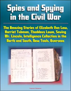 spies and spying in the civil war: the amazing stories of elizabeth van lew, harriet tubman, thaddeus lowe, saving mr. lincoln, intelligence collection in the north and south, new tools, overseas book cover image