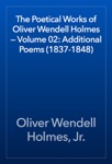 The Poetical Works of Oliver Wendell Holmes — Volume 02: Additional Poems (1837-1848)