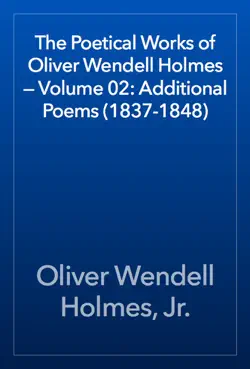 the poetical works of oliver wendell holmes — volume 02: additional poems (1837-1848) book cover image