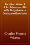 Familiar Letters of John Adams and His Wife Abigail Adams During the Revolution synopsis, comments