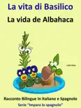 Impara lo Spagnolo: Racconto Bilingue in Spagnolo e Italiano: La vita di Basilico - La vida de Albahaca e-book