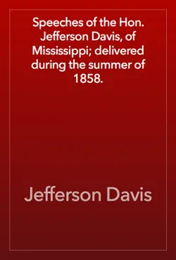 speeches of the hon. jefferson davis, of mississippi; delivered during the summer of 1858. book cover image