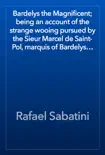 Bardelys the Magnificent; being an account of the strange wooing pursued by the Sieur Marcel de Saint-Pol, marquis of Bardelys… book summary, reviews and download