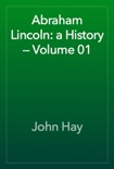 Abraham Lincoln: a History — Volume 01 book summary, reviews and download