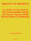 Ideology Of Monarchy. For Office Of The Head Of The Russian Imperial House, Her Imperial Highness Grand Duchess Maria Vladimirovna. synopsis, comments