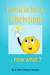 I Want To Be A Christian: Now What? book summary, reviews and download