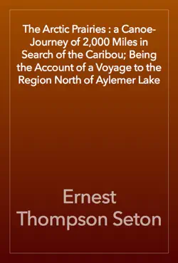 the arctic prairies : a canoe-journey of 2,000 miles in search of the caribou; being the account of a voyage to the region north of aylemer lake book cover image