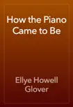 How the Piano Came to Be book summary, reviews and download