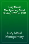 Lucy Maud Montgomery Short Stories, 1896 to 1901 synopsis, comments
