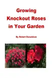 Growing Knockout Roses in Your Garden synopsis, comments