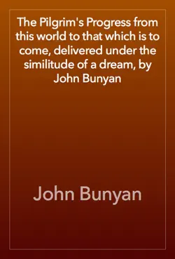 the pilgrim's progress from this world to that which is to come, delivered under the similitude of a dream, by john bunyan book cover image