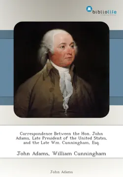 correspondence between the hon. john adams, late president of the united states, and the late wm. cunningham, esq. book cover image