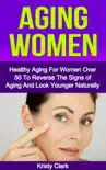 Aging Women - Healthy Aging for Women Over 50 to Reverse the Signs of Aging and Look Younger Naturally. synopsis, comments