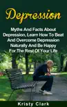 Depression - Myths and Facts About Depression, Learn How to Beat and Overcome Depression Naturally and Be Happy for the Rest of Your Life book summary, reviews and download