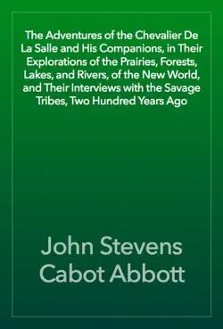 the adventures of the chevalier de la salle and his companions, in their explorations of the prairies, forests, lakes, and rivers, of the new world, and their interviews with the savage tribes, two hundred years ago book cover image