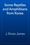 Some Reptiles and Amphibians from Korea book summary, reviews and download