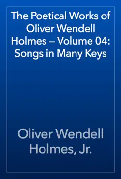 the poetical works of oliver wendell holmes — volume 04: songs in many keys book cover image