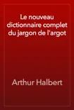 Le nouveau dictionnaire complet du jargon de l'argot book summary, reviews and download