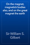 On the magnet, magnetick bodies also, and on the great magnet the earth book summary, reviews and download