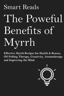 the powerful benefits of myrrh: effective myrrh recipes for health & beauty, oil pulling therapy, creativity, aromatherapy, clarity and improving the mind book cover image