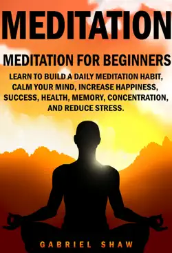 meditation: meditation for beginners: learn to build a daily meditation habit, calm your mind, increase happiness, success, health, memory, concentration and reduce stress. imagen de la portada del libro