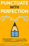 Punctuate with Perfection: Master Punctuation so You Can Produce Clearer, More Professional, and More Authoritative Writing Using Easy-to-Read Explanations and Techniques sinopsis y comentarios