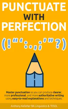 punctuate with perfection: master punctuation so you can produce clearer, more professional, and more authoritative writing using easy-to-read explanations and techniques book cover image