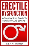 Erectile Dysfunction: A Step by Step Guide To Naturally Cure ED FAST book summary, reviews and download
