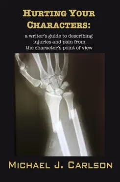 hurting your characters: a writer’s guide to describing injuries and pain from the character’s point of view book cover image