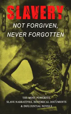 slavery: not forgiven, never forgotten – the most powerful slave narratives, historical documents & influential novels book cover image