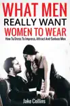 What Men Really Want Women to Wear - How to Dress to Impress, Attract and Seduce Men synopsis, comments