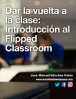 Dar la vuelta a la clase: Introducción al Flipped Classroom sinopsis y comentarios