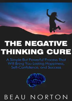 the negative thinking cure: a simple but powerful process that will bring you lasting happiness, self-confidence, and success book cover image