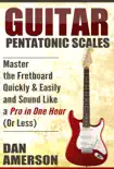 Pentatonic Scales: Master the Fretboard Quickly and Easily & Sound Like a Pro, In One Hour (Or Less) book summary, reviews and download