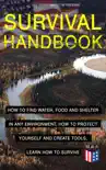 SURVIVAL HANDBOOK - How to Find Water, Food and Shelter in Any Environment, How to Protect Yourself and Create Tools, Learn How to Survive book summary, reviews and download