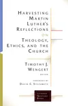 Harvesting Martin Luther's Reflections on Theology, Ethics, and the Church sinopsis y comentarios