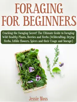 foraging for beginners: cracking the foraging secret! the ultimate guide to foraging wild healthy plants, berries and herbs (wildcrafting, drying herbs, edible flowers, spices and their usage) book cover image