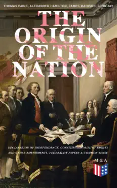 the origin of the nation: declaration of independence, constitution, bill of rights and other amendments, federalist papers & common sense book cover image