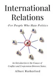 International Relations - For People Who Hate Politics