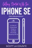 Getting Started with the iPhone SE (Third Generation): An Easy to Understand Guide to the 2022 iPhone SE (Running iOS 15) book summary, reviews and download