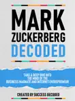 Mark Zuckerberg Decoded - Take A Deep Dive Into The Mind Of The Business Magnate And Internet Entrepreneur synopsis, comments