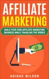 Affiliate Marketing - Build Your Own Affiliate Marketing Business While Traveling The World synopsis, comments
