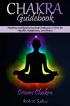 Chakra Guidebook: Crown Chakra: Healing and Balancing One Chakra at a Time for Health, Happiness, and Peace book summary, reviews and download